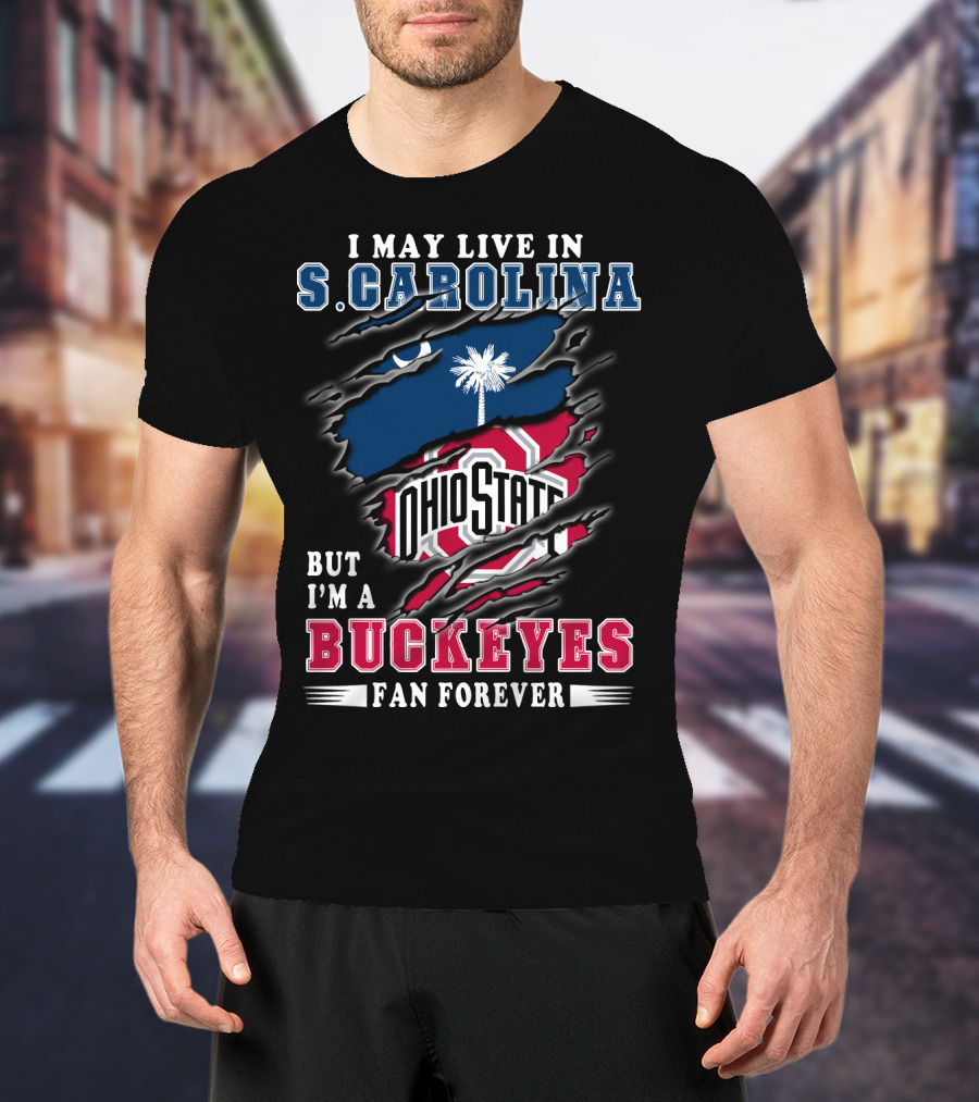 I May Live In S. Carolina Ohio State Buckeyes Fan Forever T-Shirt