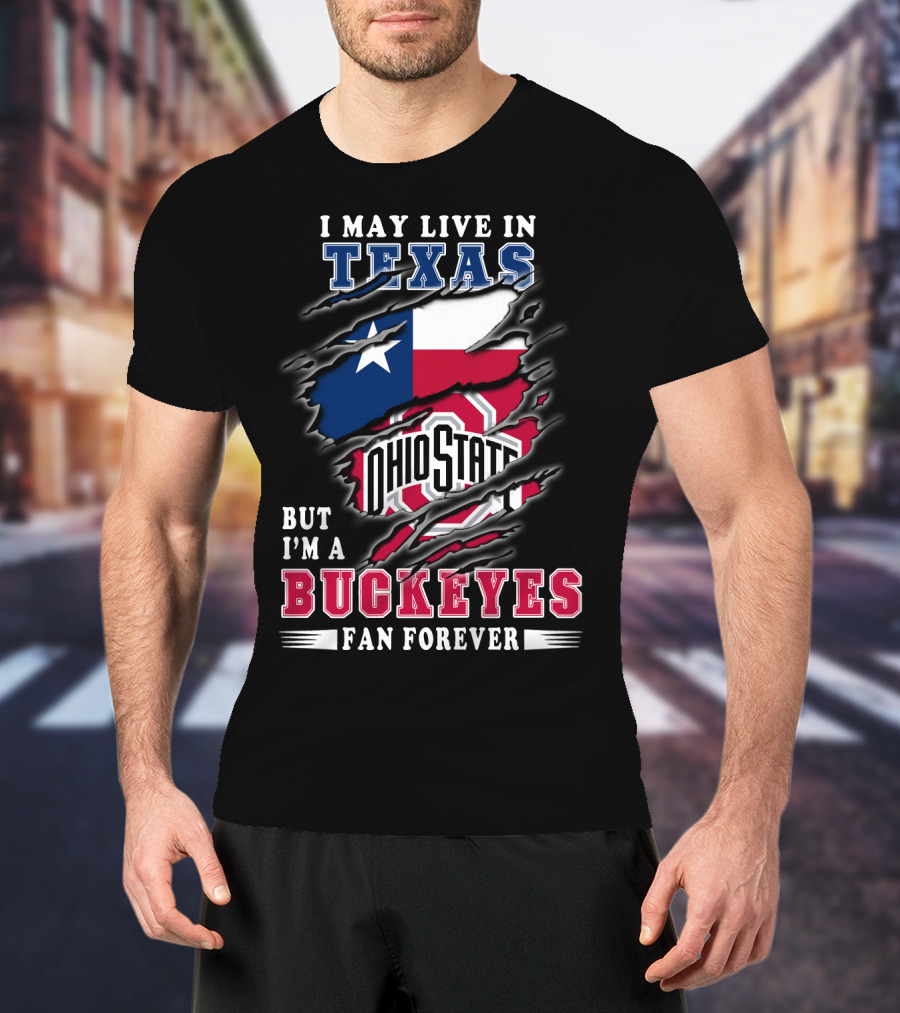 I May Live In Texas Ohio State Buckeyes Fan Forever T-Shirt