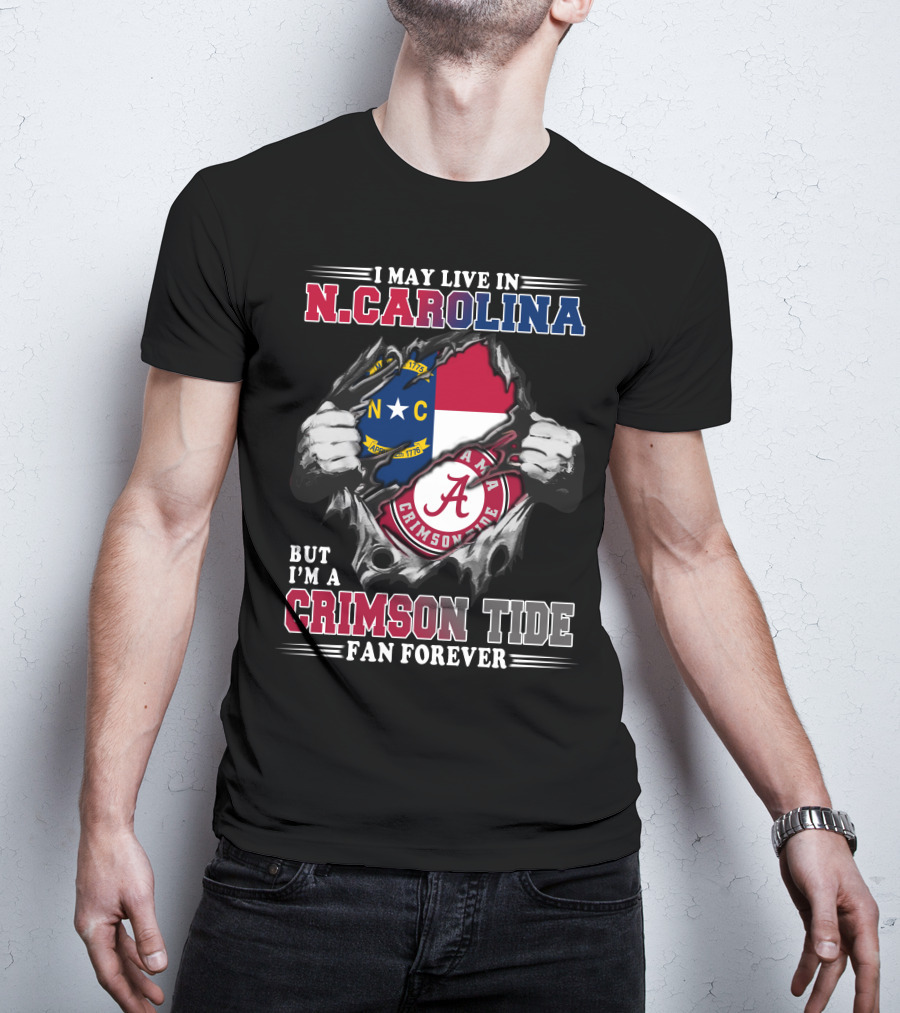 I May Live In North Carolina But I'm A Crimson Tide Fan Forever T-Shirt