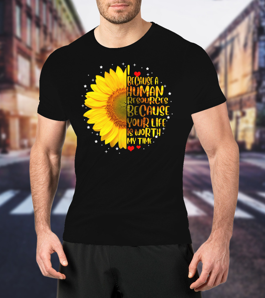 I Because A Human Resources Sunflower Your Life Is Worth My Time T-Shirt