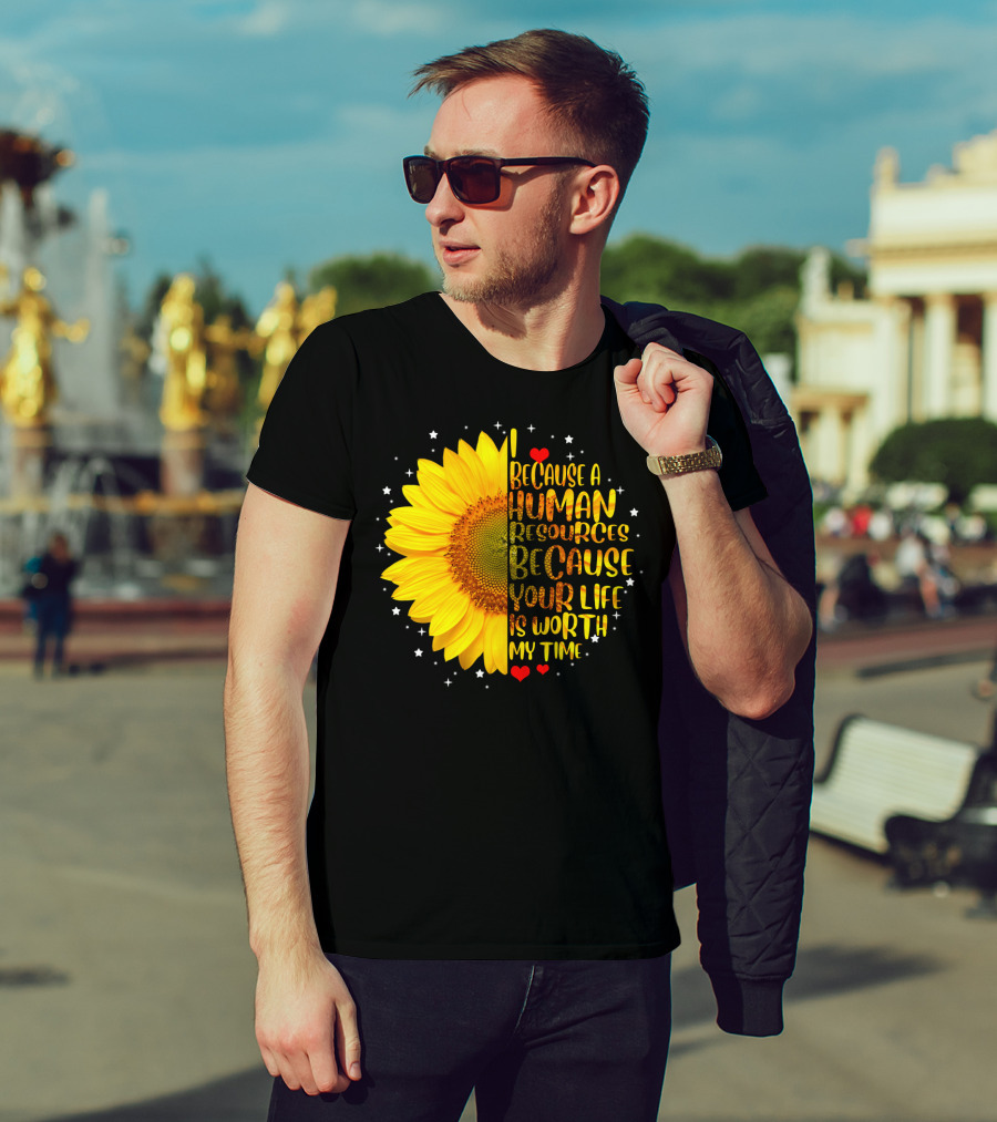 I Because A Human Resources Sunflower Your Life Is Worth My Time T-Shirt