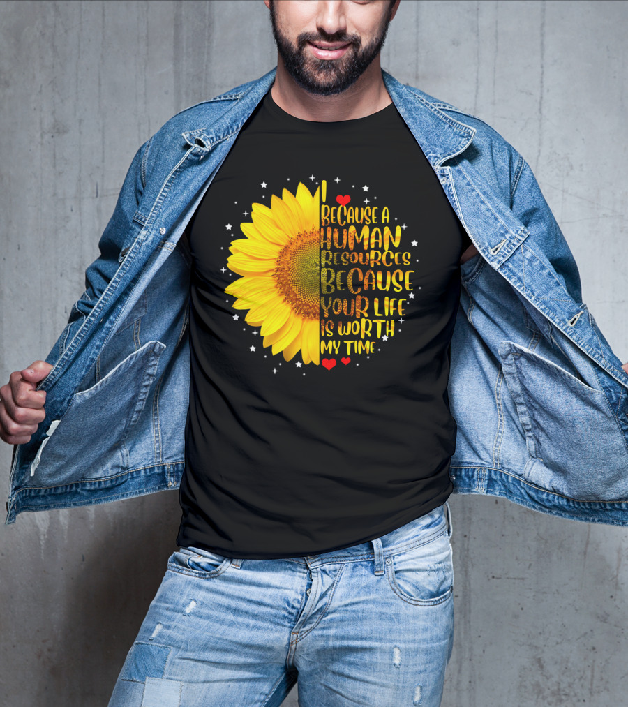 I Because A Human Resources Sunflower Your Life Is Worth My Time T-Shirt