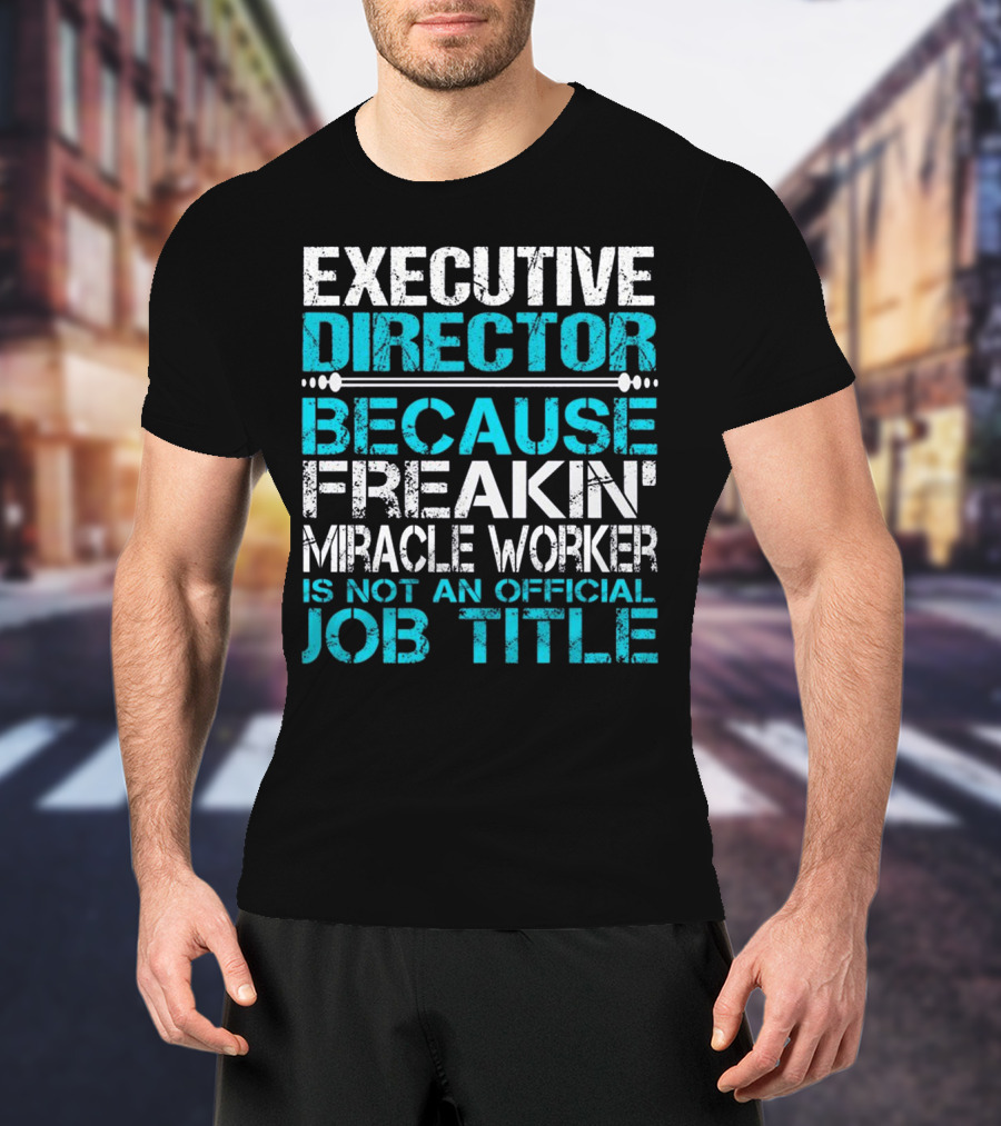 Executive Director Because Freakin Miracle Worker Is Not An Official Job Title T-Shirt