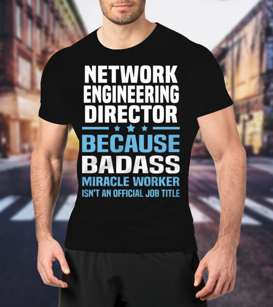 Network Engineering Director Because Badass Miracle Worker Isn't An Official Job Title T-Shirt