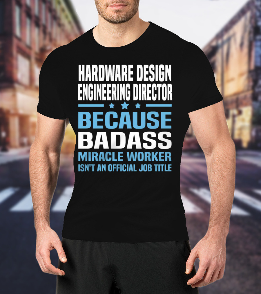 Hardware Design Engineering Director Because Badass Miracle Worker Isn't An Official Job Title T-Shirt