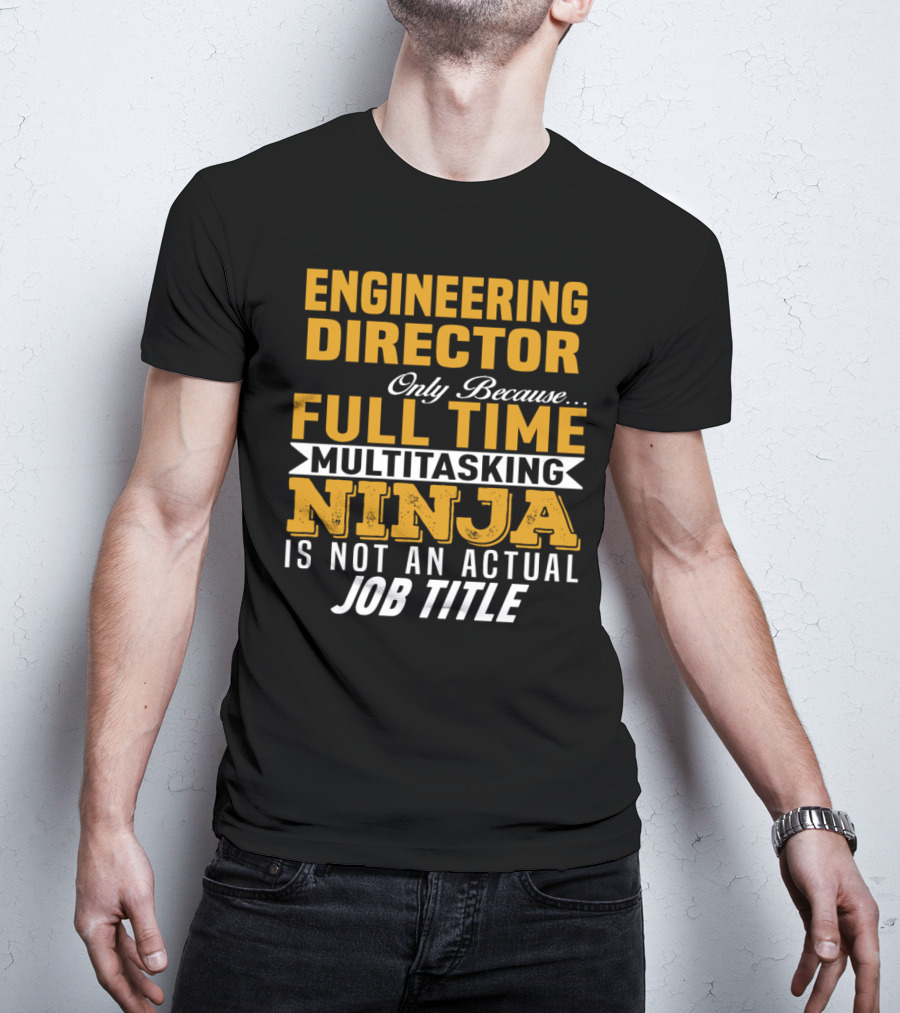 Engineering Director Only Because Full Time Multitasking Ninja Is Not An Actual Job Title T-Shirt