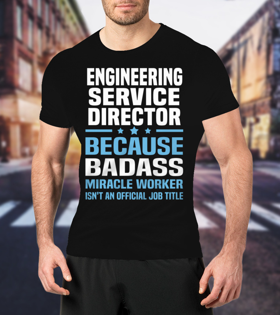 Engineering Service Director Because Badass Miracle Worker Isn't An Official Job Title T-Shirt