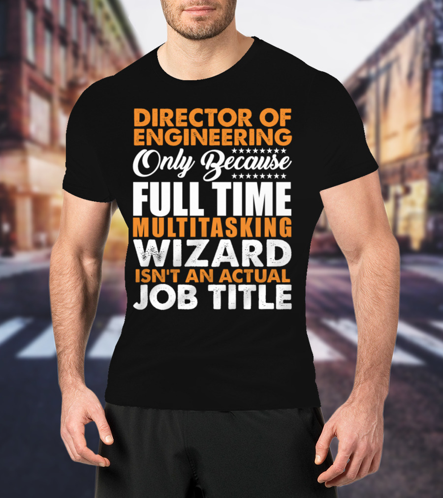 Director Of Engineering Only Because Full Time Multitasking Wizard Isn't An Actual Job Title T-Shirt