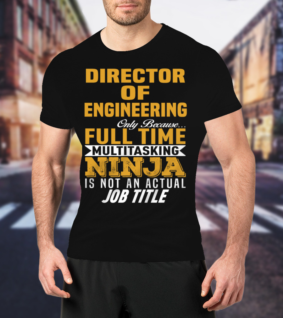 Director Of Engineering Only Because Full Time Multitasking Ninja Is Not An Actual Job Title T-Shirt