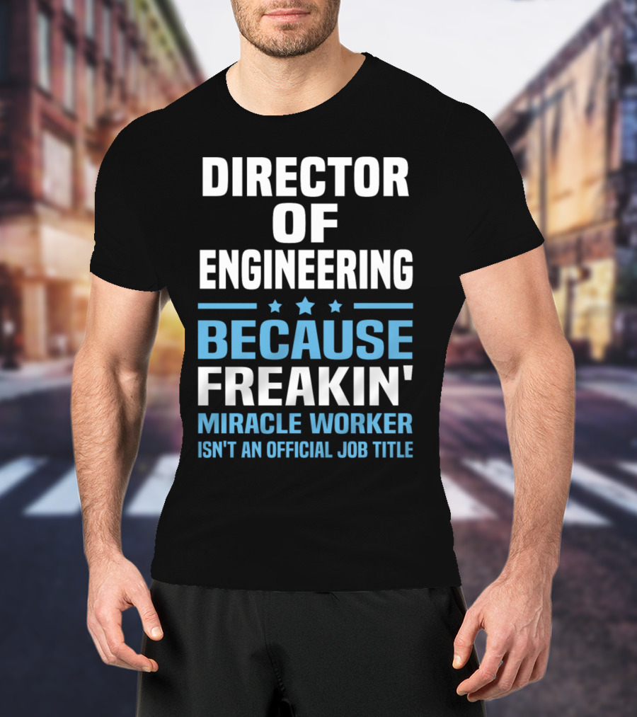 Director Of Engineering Because Freakin' Miracle Worker Isn't An Official Job Title T-Shirt