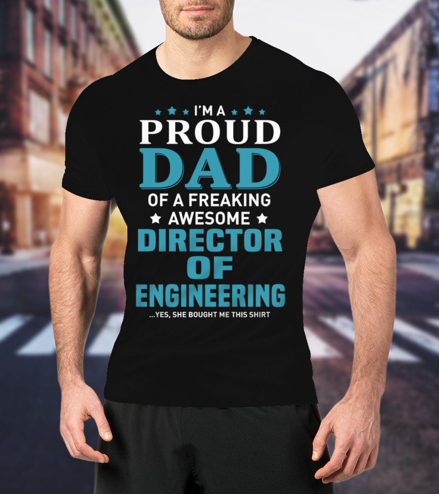 I'm A Proud Dad Of A Freaking Awesome Director Of Engineering Yes She Bought Me This T-Shirt