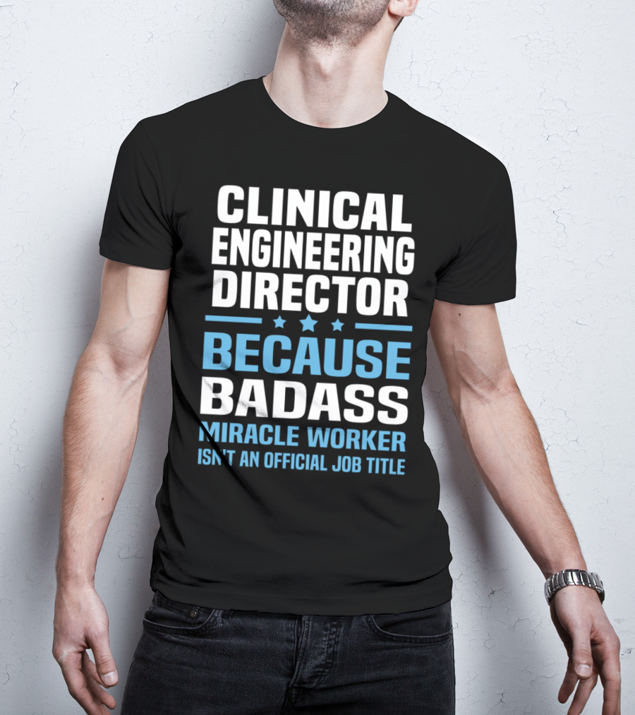 Clinical Engineering Director Because Badass Miracle Worker Isn't An Official Job Title T-Shirt