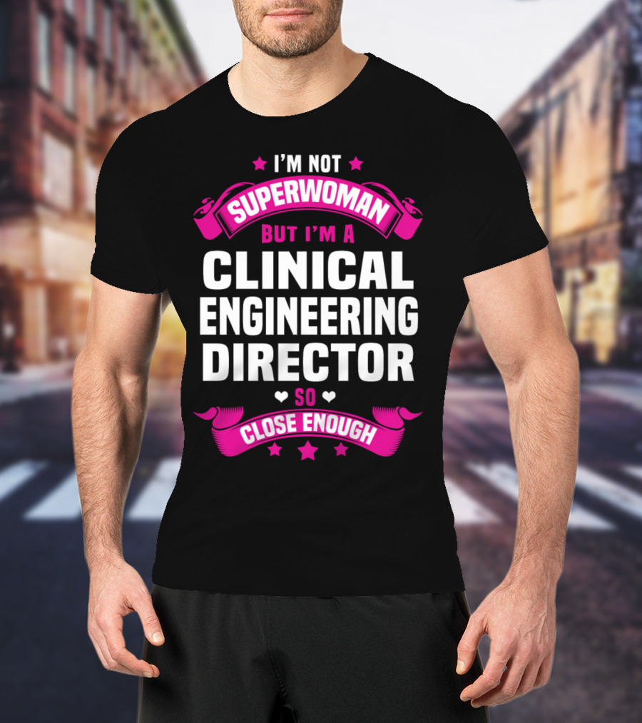 I'm Not Superwoman But I'm A Clinical Engineering Director So Close Enough T-Shirt