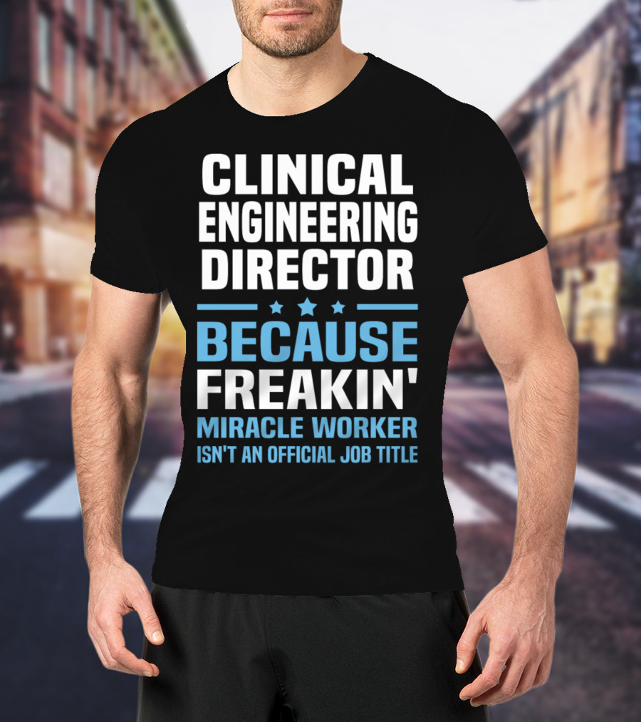 Clinical Engineering Director Because Freakin' Miracle Worker Isn't An Official Job Title T-Shirt