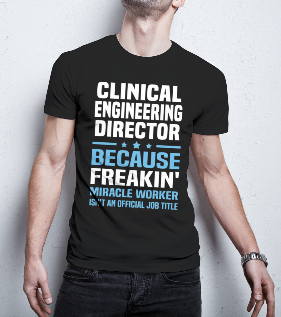 Clinical Engineering Director Because Freakin' Miracle Worker Isn't An Official Job Title T-Shirt