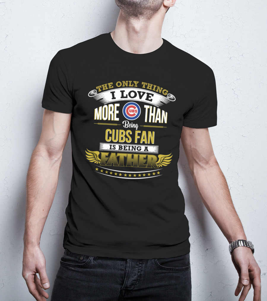 The Only Thing I Love More Than Being Cubs Fan Is Being A Father T-Shirt