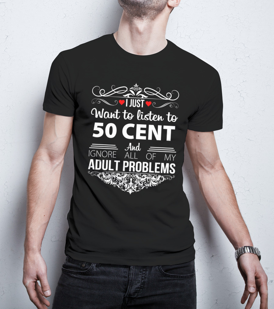 I Just Want To Listen To 50 Cent And Ignore All Of My Adult Problems T-Shirt