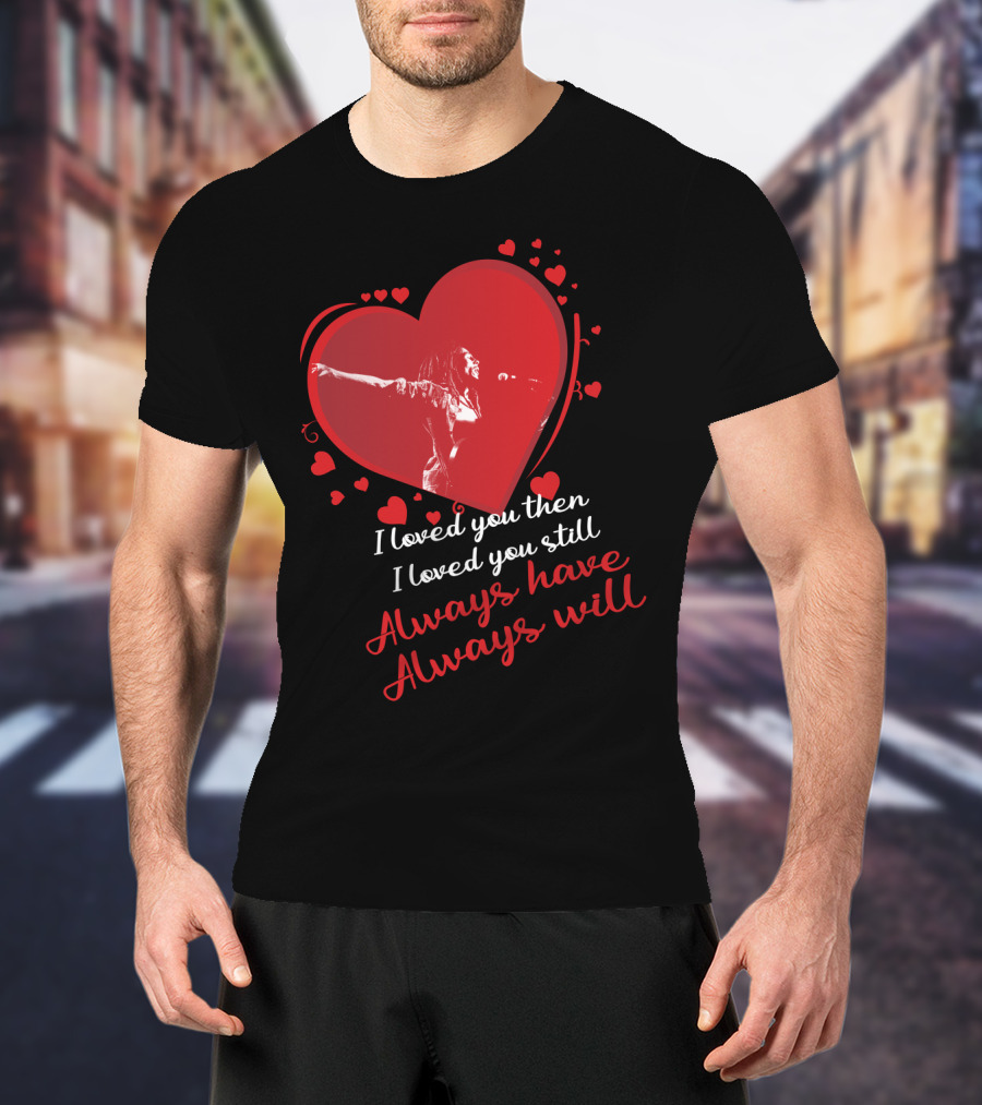 Bob Marley I Loved You Then I Loved You Still Always Have Always Will T-Shirt