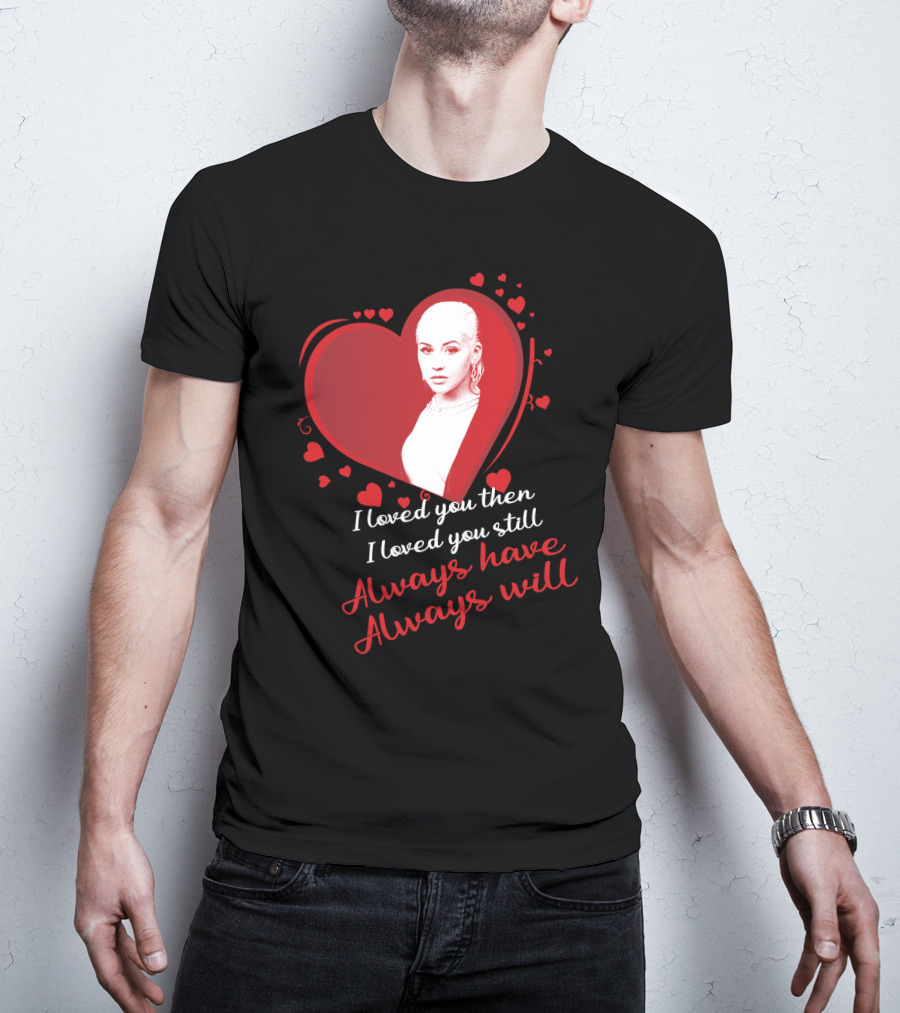 Christina Aguilera I Loved You Then I Loved You Still Always Have Always Will T-Shirt