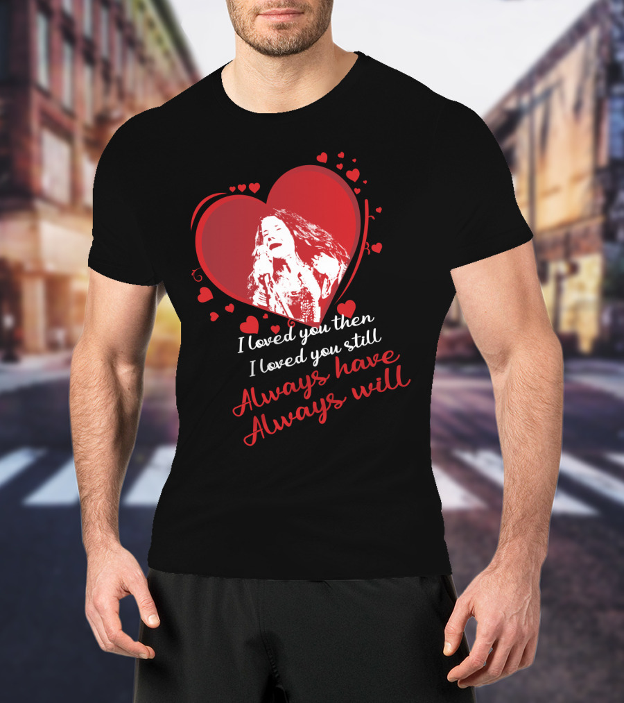 Janis Joplin Heart Design With I Loved You Then I Loved You Still Always Have Always Will Text T-Shirt