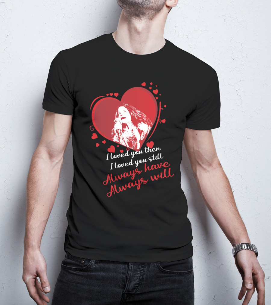 Janis Joplin Heart Design With I Loved You Then I Loved You Still Always Have Always Will Text T-Shirt