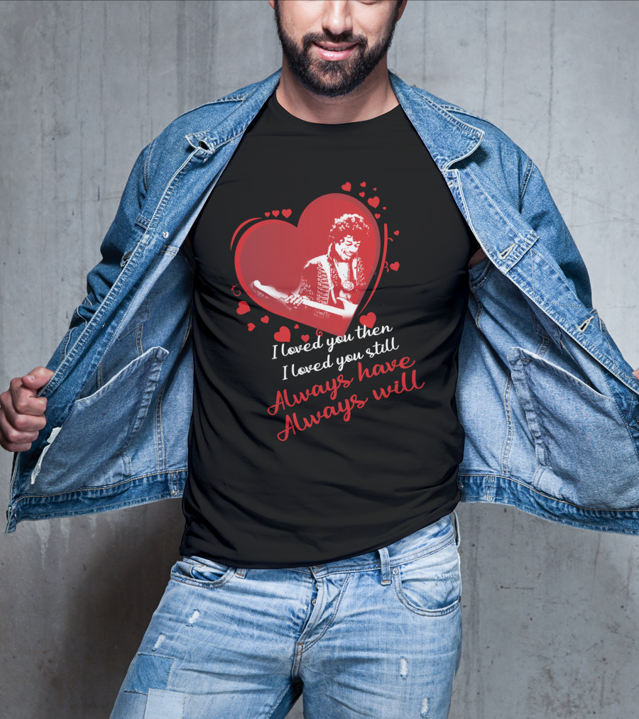 Jimi Hendrix I Loved You Then I Loved You Still Always Have Always Will T-Shirt