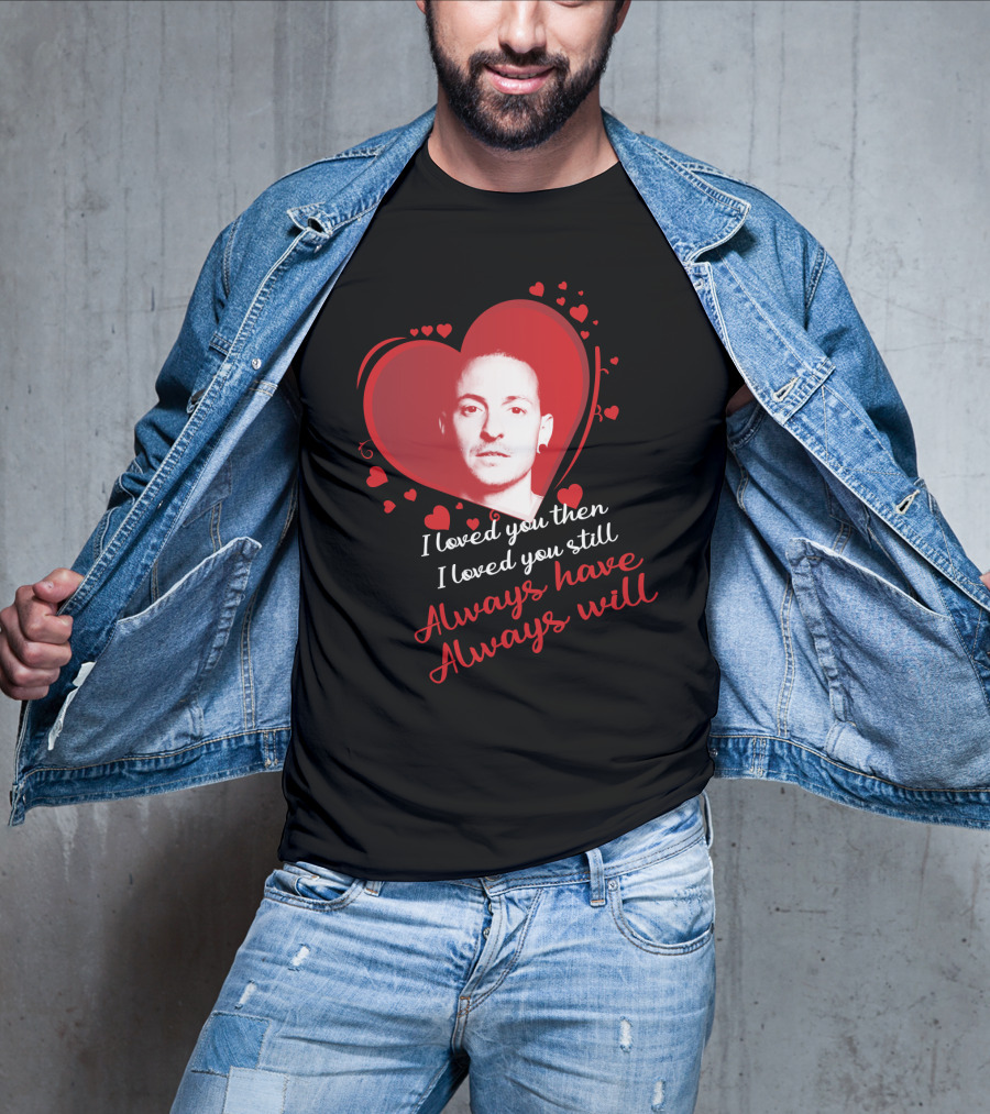 Linkin Park Heart Tribute I Loved You Then I Loved You Still Always Have Always Will T-Shirt