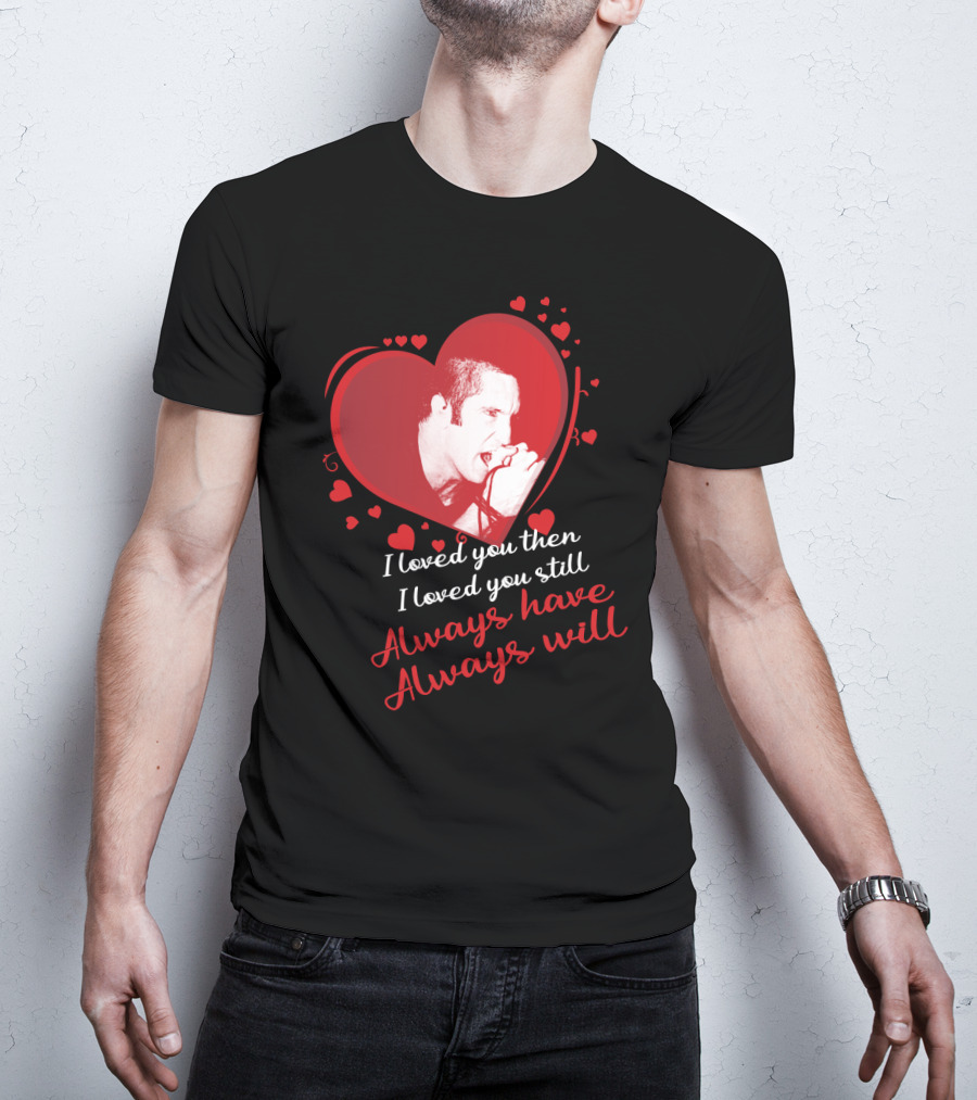 Nine Inch Nails Heart I Loved You Then I Loved You Still Always Have Always Will T-Shirt