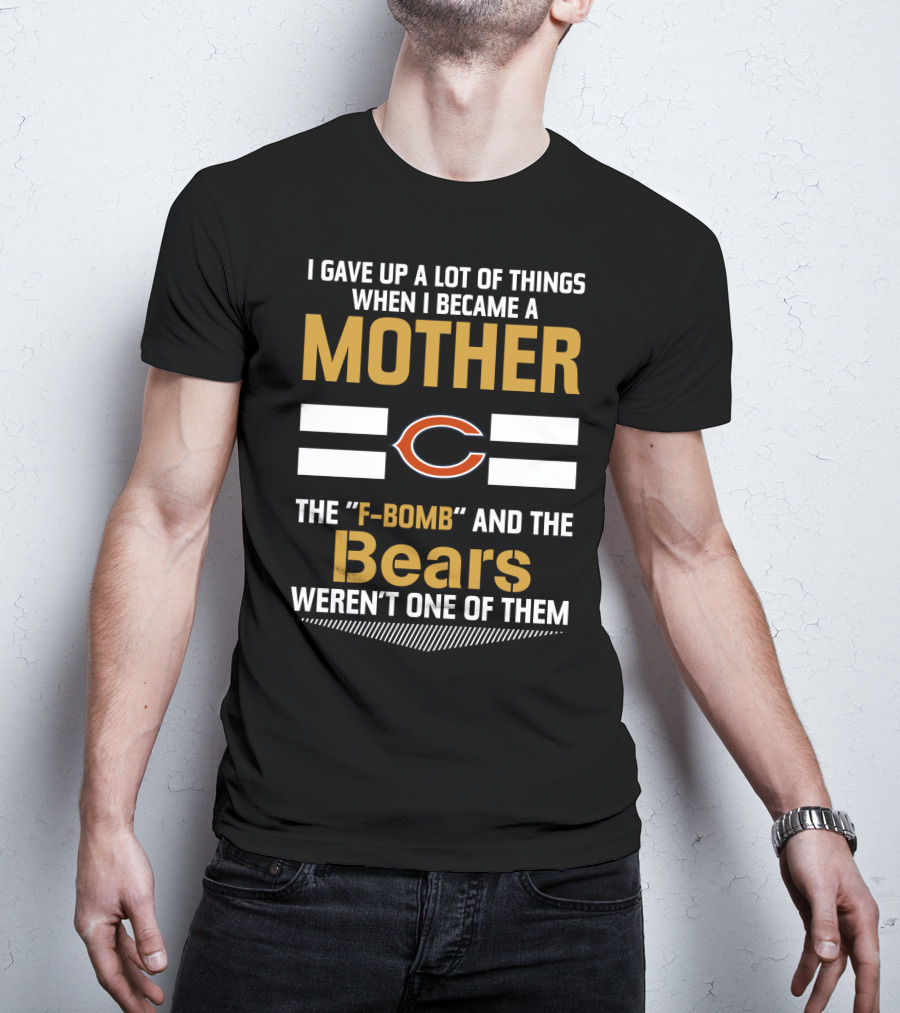 I Gave Up A Lot Of Things When I Became A Mother Chicago Bears The F-Bomb And The Bears Weren't One Of Them T-Shirt