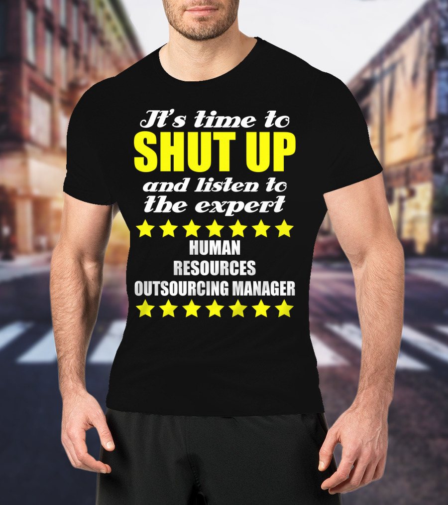 It's Time To Shut Up And Listen To The Expert Human Resources Outsourcing Manager T-Shirt