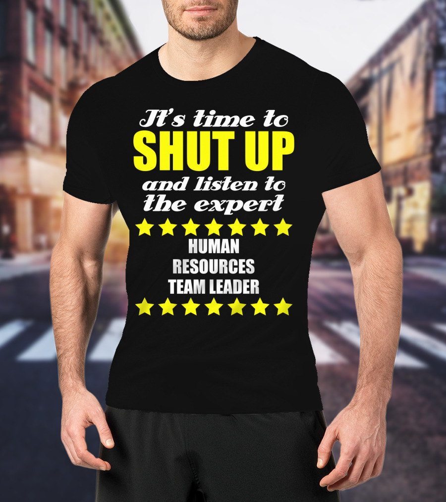 It's Time To Shut Up And Listen To The Expert Human Resources Team Leader T-Shirt