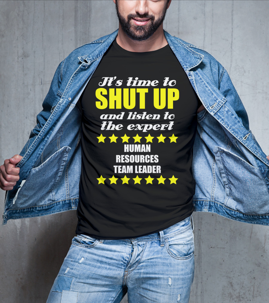 It's Time To Shut Up And Listen To The Expert Human Resources Team Leader T-Shirt