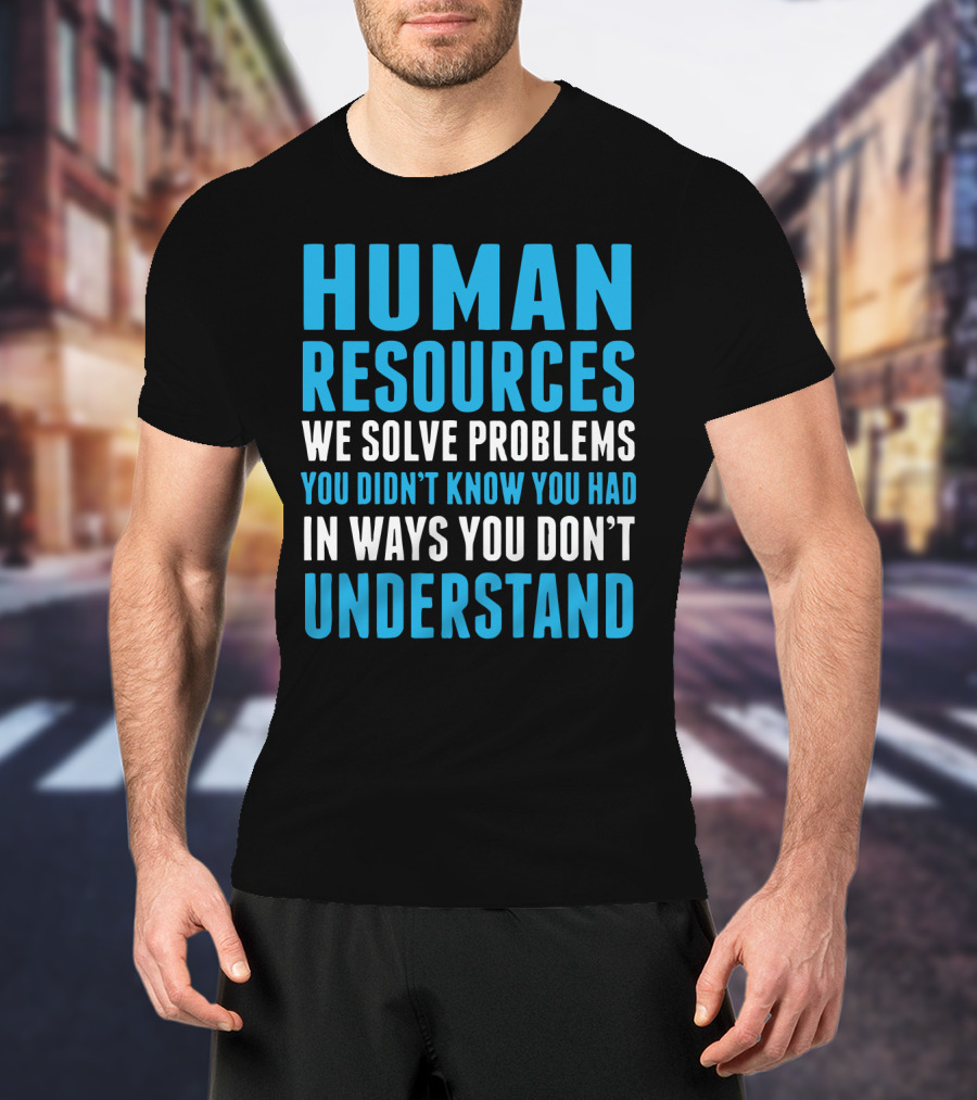 Human Resources We Solve Problems You Didn't Know You Had In Ways You Don't Understand T-Shirt