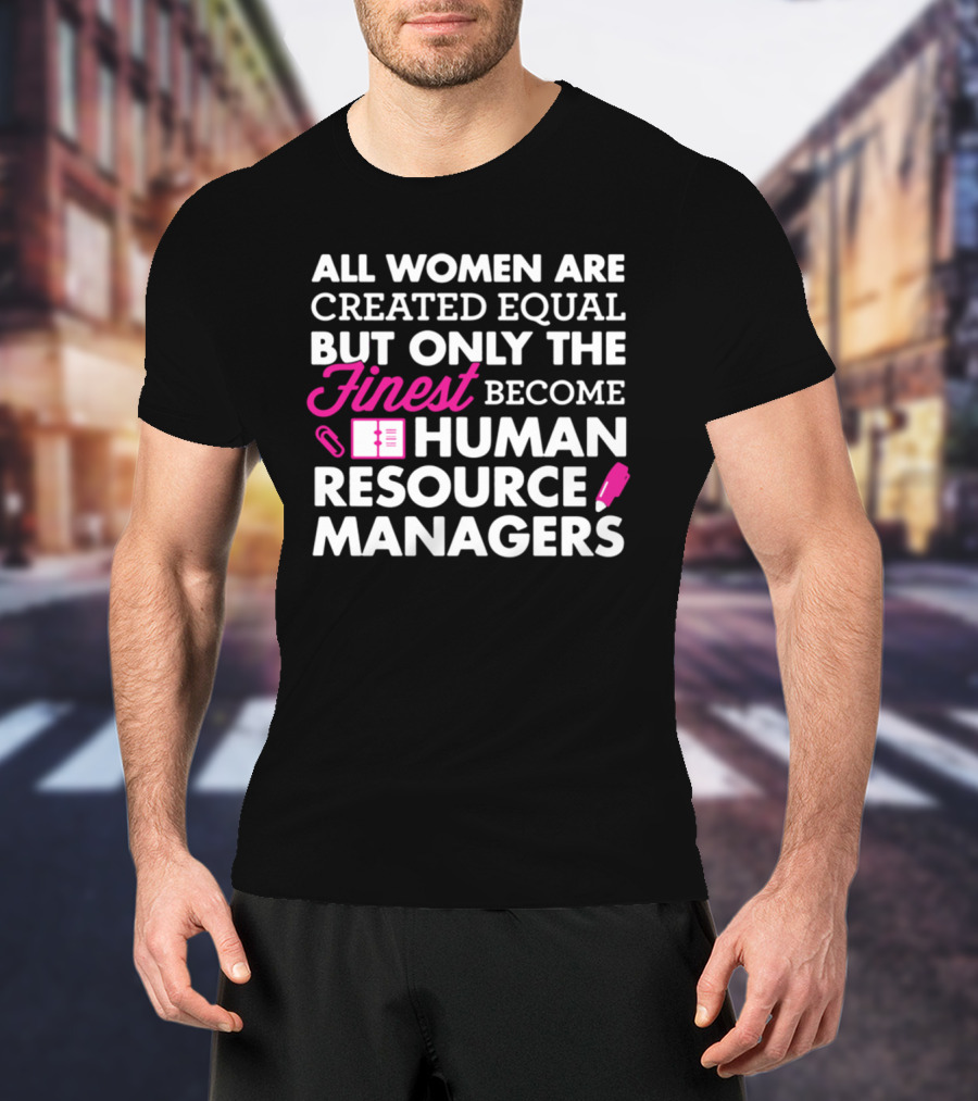 All Women Are Created Equal But Only The Finest Become Human Resource Managers T-Shirt