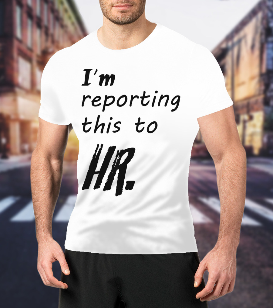 I’m Reporting This To HR T-Shirt