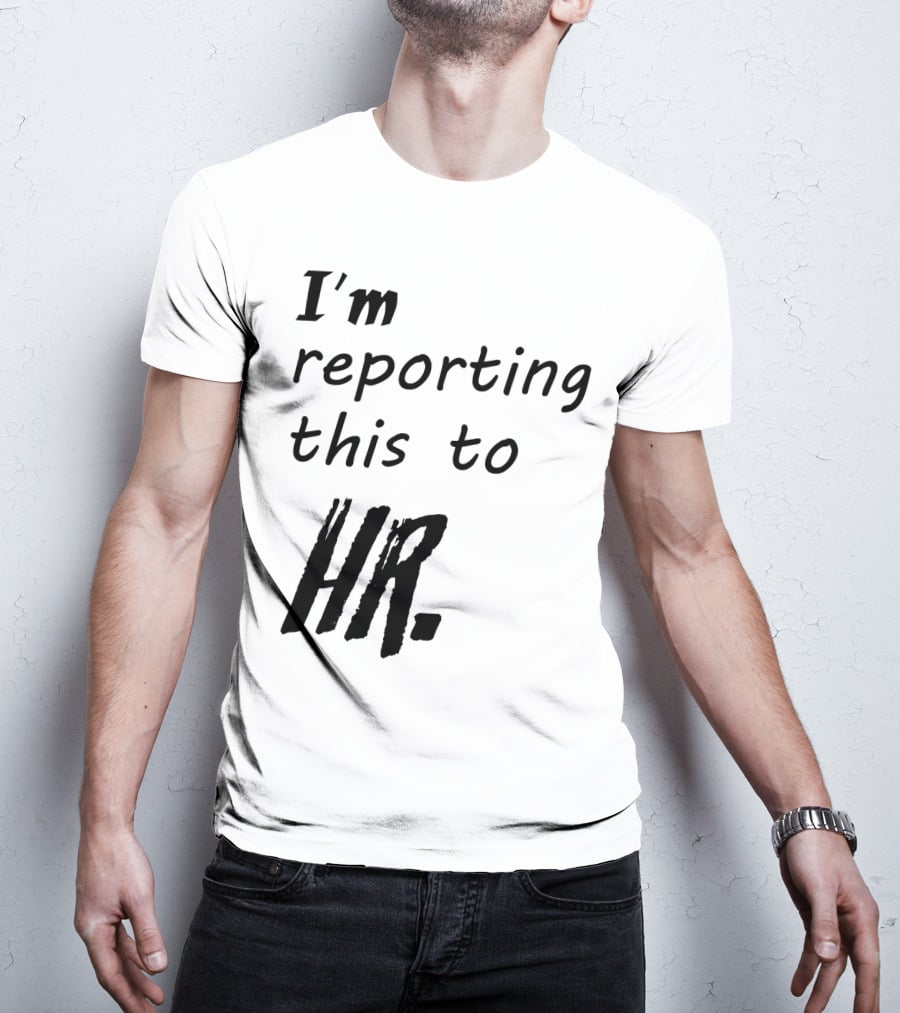 I’m Reporting This To HR T-Shirt