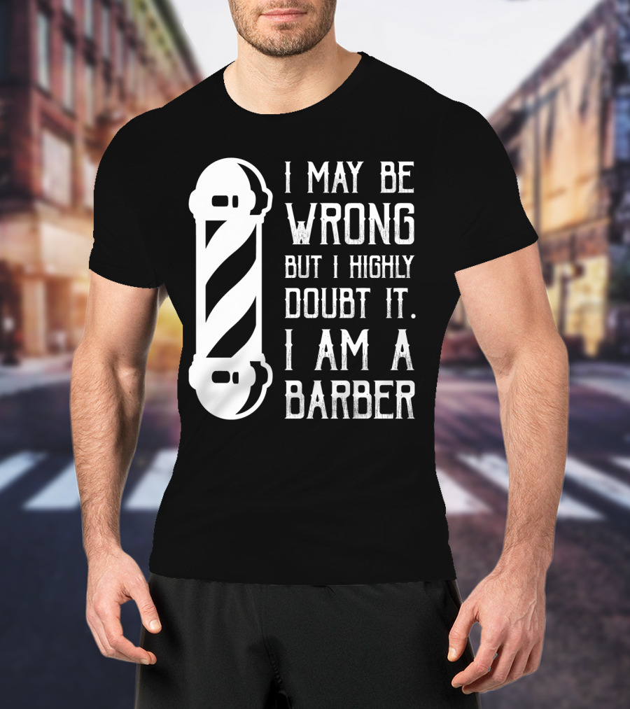 I May Be Wrong But I Highly Doubt It I Am A Barber With Barber Pole T-Shirt