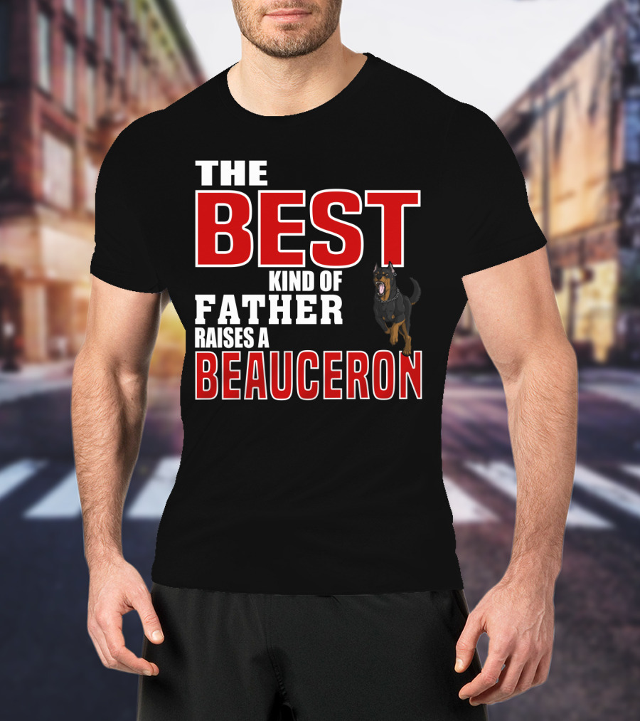 The Best Kind Of Father Raises A Beauceron T-Shirt