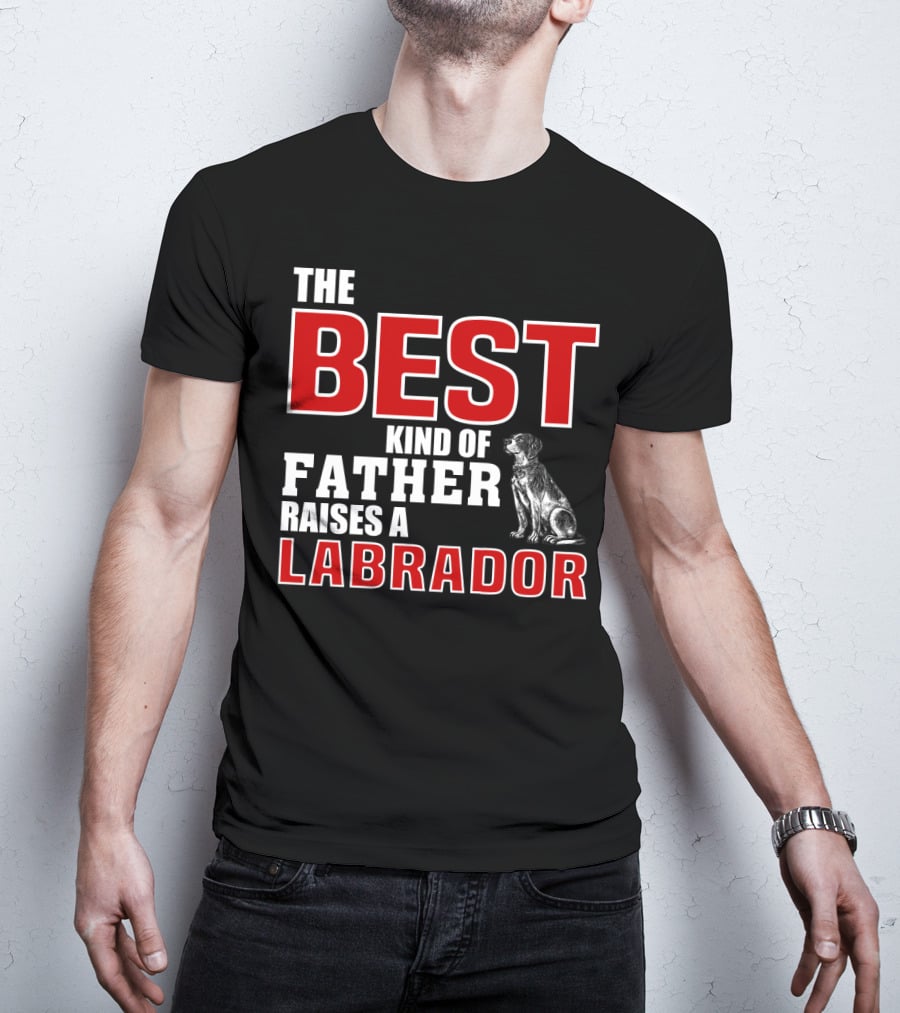 The Best Kind Of Father Raises A Labrador T-Shirt