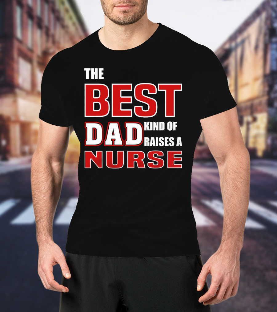 The Best Dad Kind Of Raises A Nurse T-Shirt