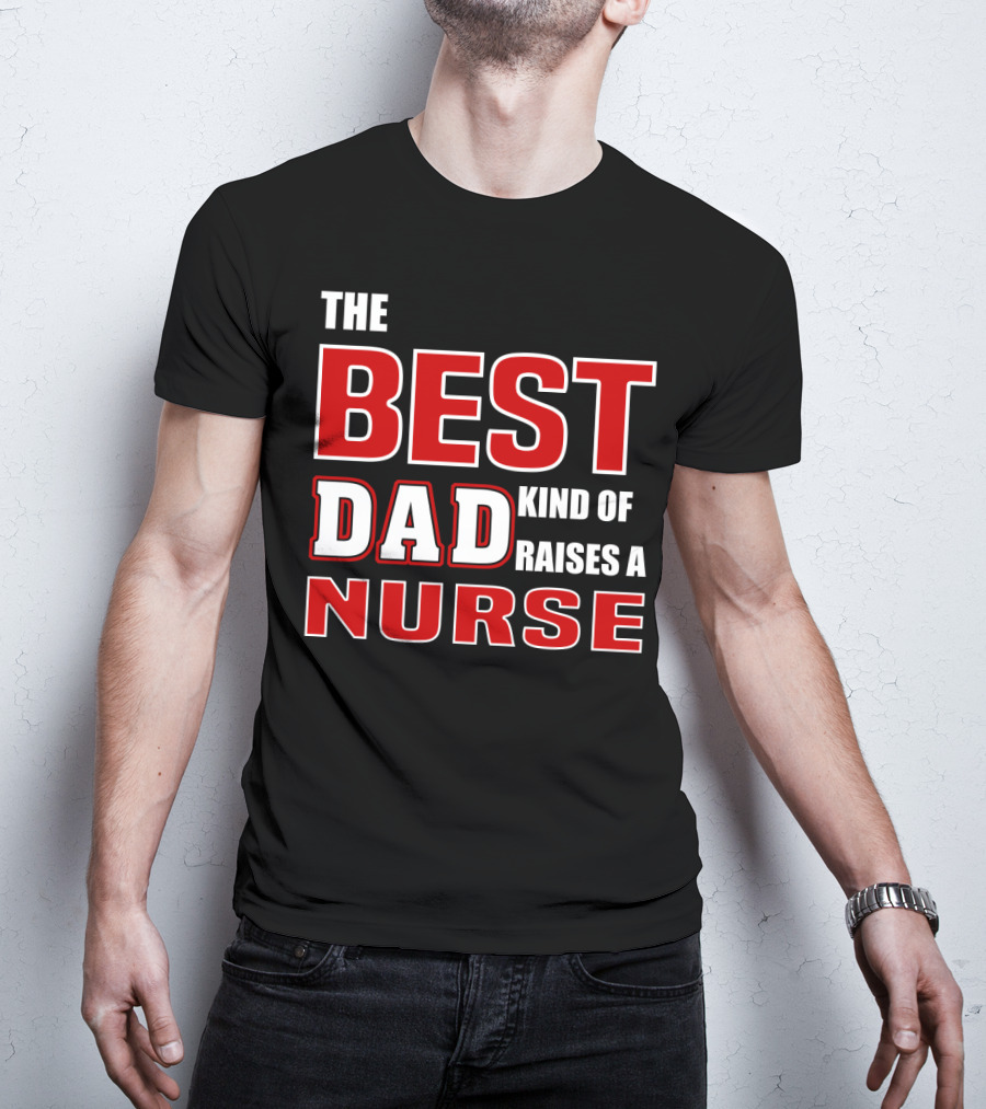 The Best Dad Kind Of Raises A Nurse T-Shirt