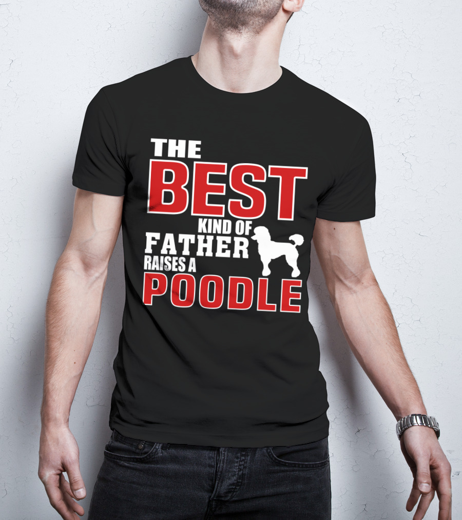 The Best Kind Of Father Raises A Poodle T-Shirt