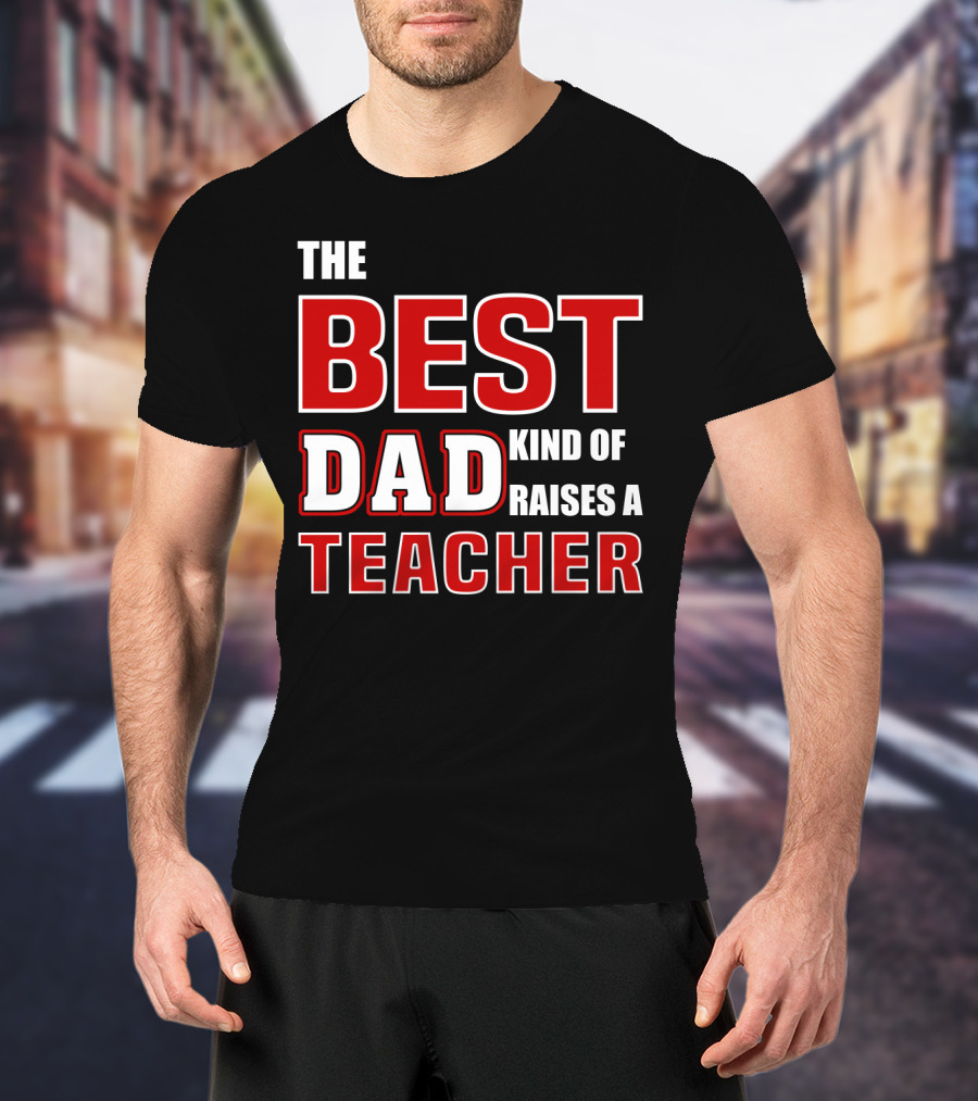 The Best Dad Kind Of Raises A Teacher T-Shirt