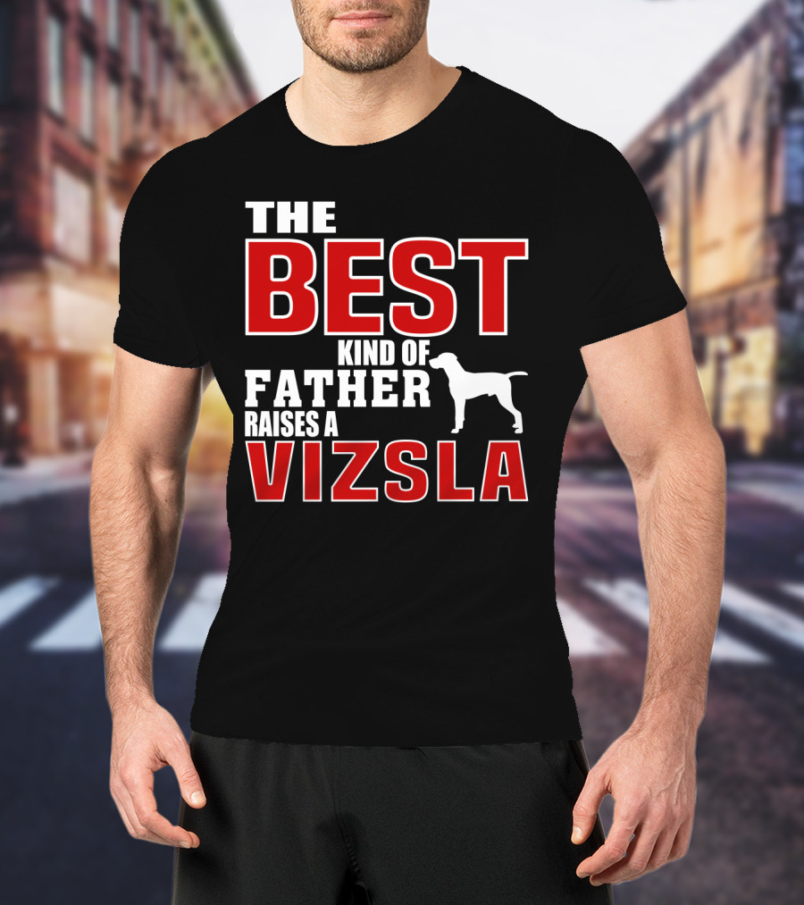 The Best Kind Of Father Raises A Vizsla T-Shirt