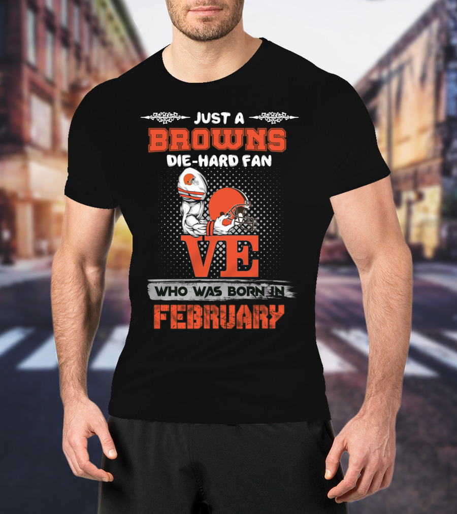 Just A Browns Die-Hard Fan Born In February T-Shirt