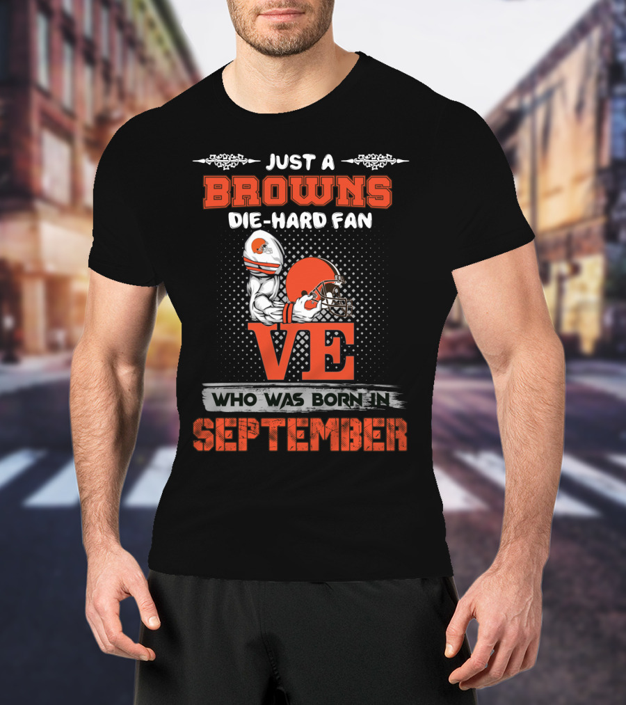 Just A Browns Die-Hard Fan Who Was Born In September T-Shirt