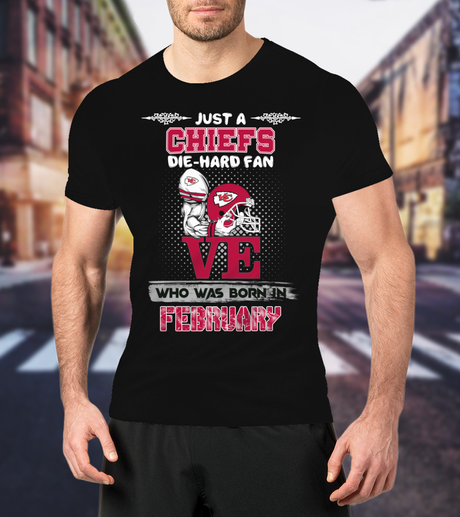 Just A Chiefs Die-Hard Fan Who Was Born In February T-Shirt