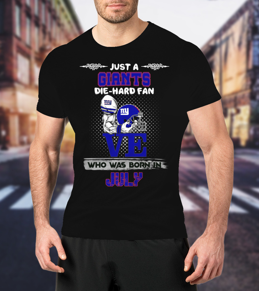 Just A Giants Die-Hard Fan Love Who Was Born In July T-Shirt