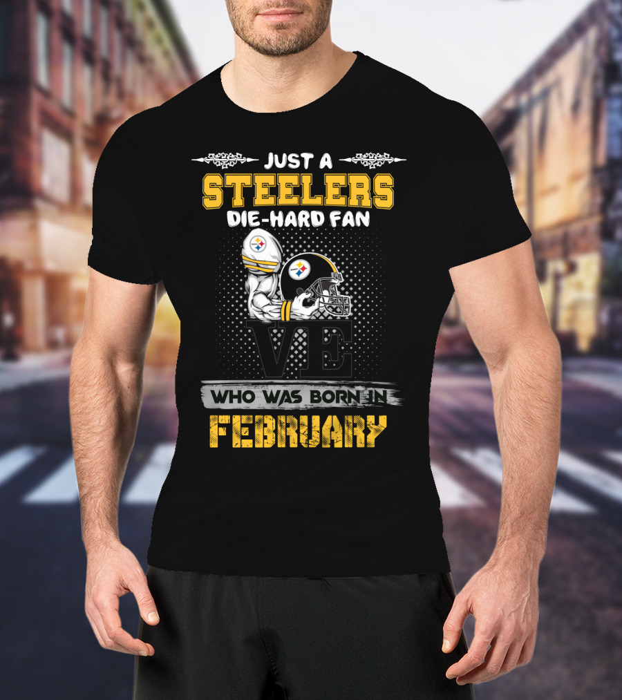 Just A Steelers Die-Hard Fan Who Was Born In February T-Shirt