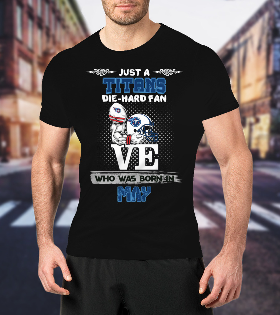 Just A Titans Die-Hard Fan Who Was Born In May T-Shirt
